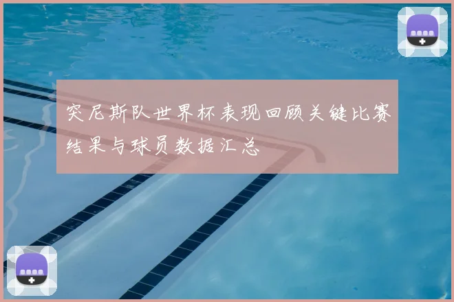 突尼斯队世界杯表现回顾关键比赛结果与球员数据汇总