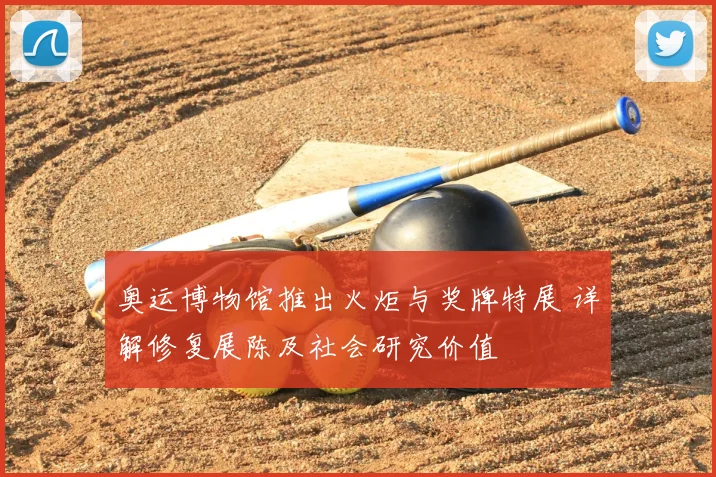 奥运博物馆推出火炬与奖牌特展 详解修复展陈及社会研究价值