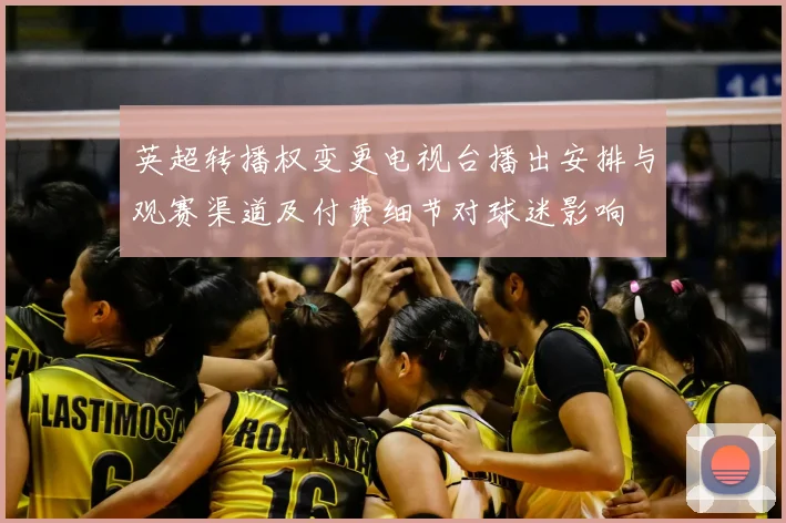 英超转播权变更电视台播出安排与观赛渠道及付费细节对球迷影响