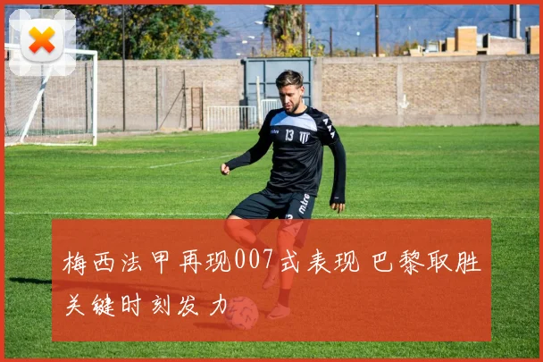 梅西法甲再现007式表现 巴黎取胜关键时刻发力