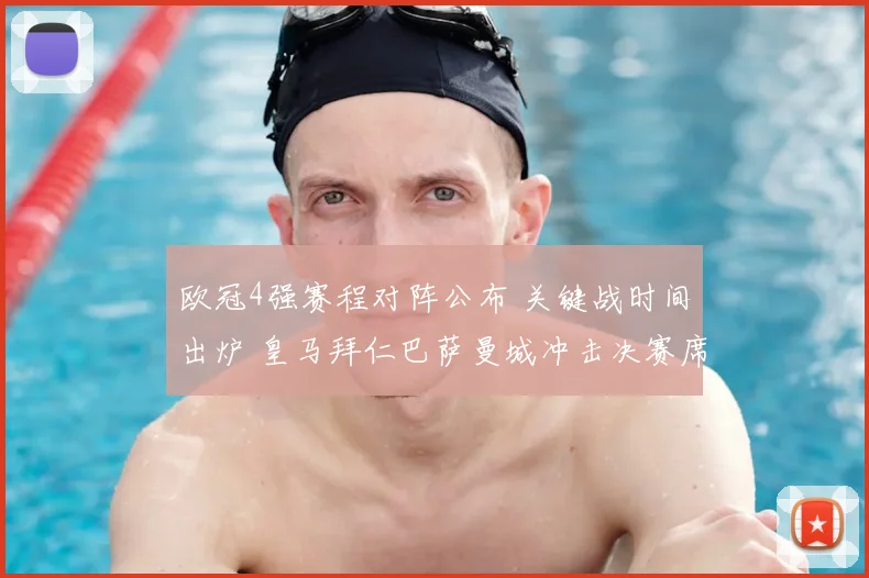 欧冠4强赛程对阵公布 关键战时间出炉 皇马拜仁巴萨曼城冲击决赛席位