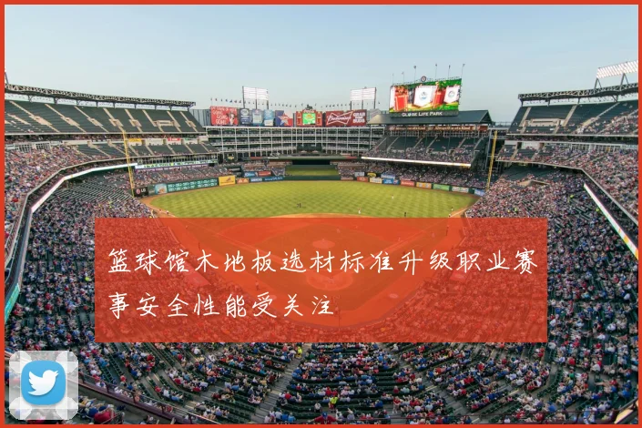 篮球馆木地板选材标准升级职业赛事安全性能受关注