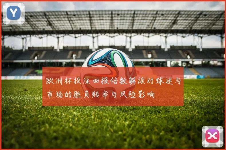 欧洲杯投注回报倍数解读对球迷与市场的胜负赔率与风险影响