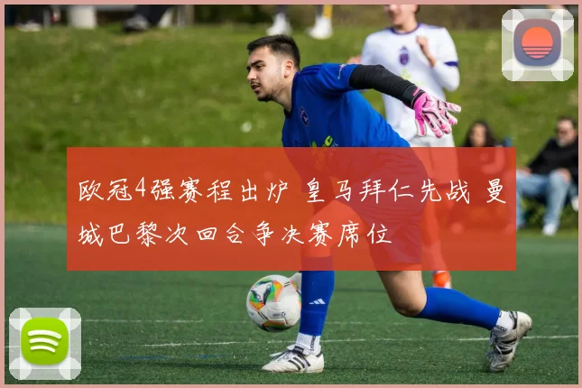 欧冠4强赛程出炉 皇马拜仁先战 曼城巴黎次回合争决赛席位