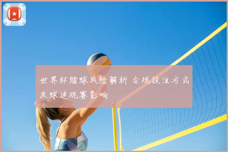 世界杯赌球风险解析 合规投注方式及球迷观赛影响