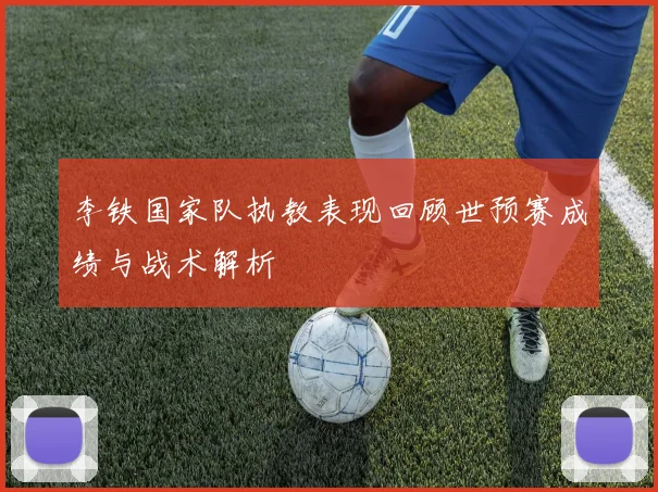 李铁国家队执教表现回顾世预赛成绩与战术解析