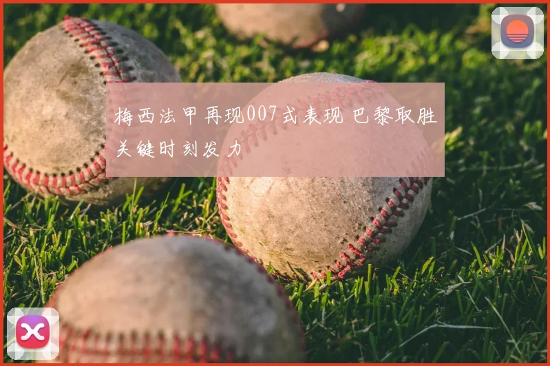 梅西法甲再现007式表现 巴黎取胜关键时刻发力