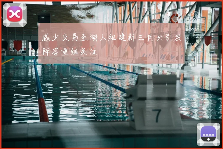 威少交易至湖人组建新三巨头引发阵容重组关注