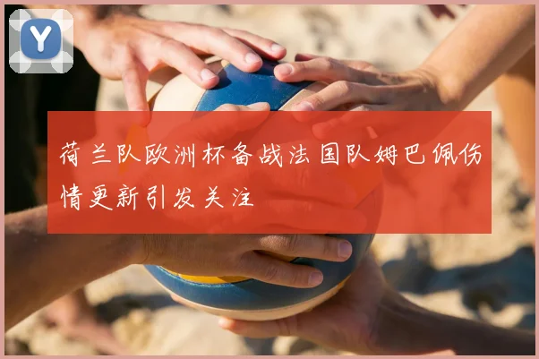 荷兰队欧洲杯备战法国队姆巴佩伤情更新引发关注