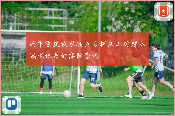 西甲陈皮技术特点分析及其对球队战术体系的实际影响