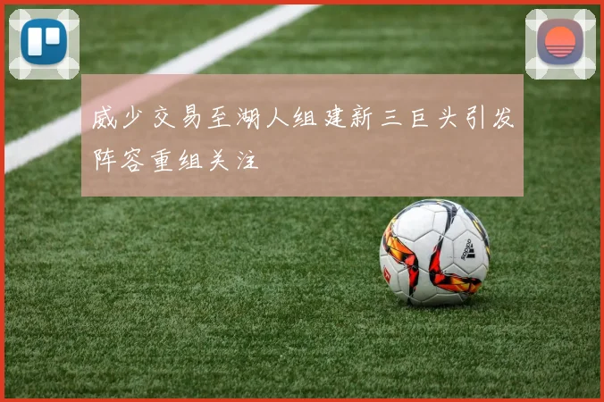 威少交易至湖人组建新三巨头引发阵容重组关注