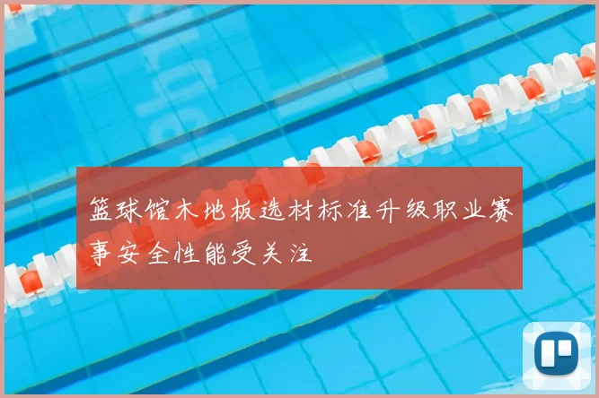 篮球馆木地板选材标准升级职业赛事安全性能受关注