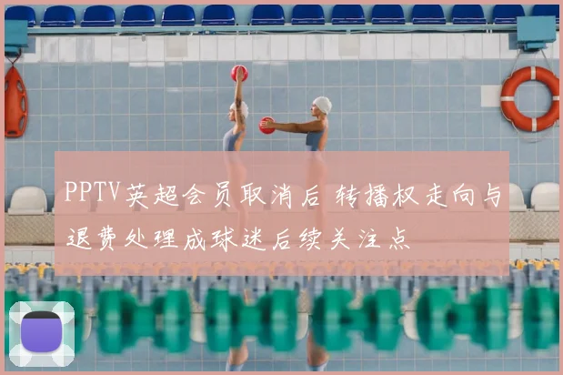 PPTV英超会员取消后 转播权走向与退费处理成球迷后续关注点