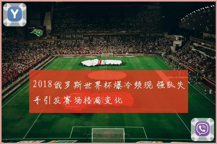 2018俄罗斯世界杯爆冷频现 强队失手引发赛场格局变化
