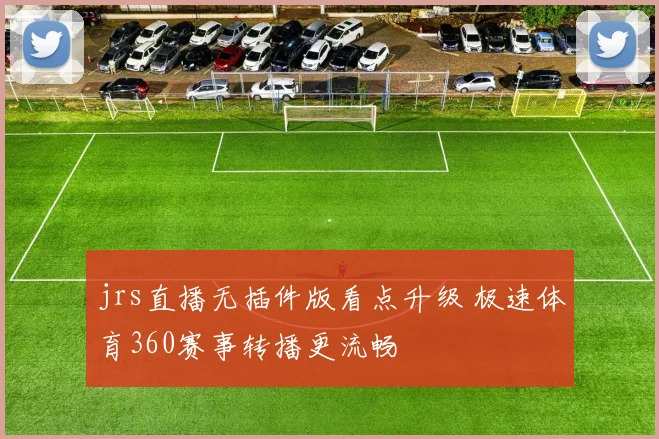 jrs直播无插件版看点升级 极速体育360赛事转播更流畅