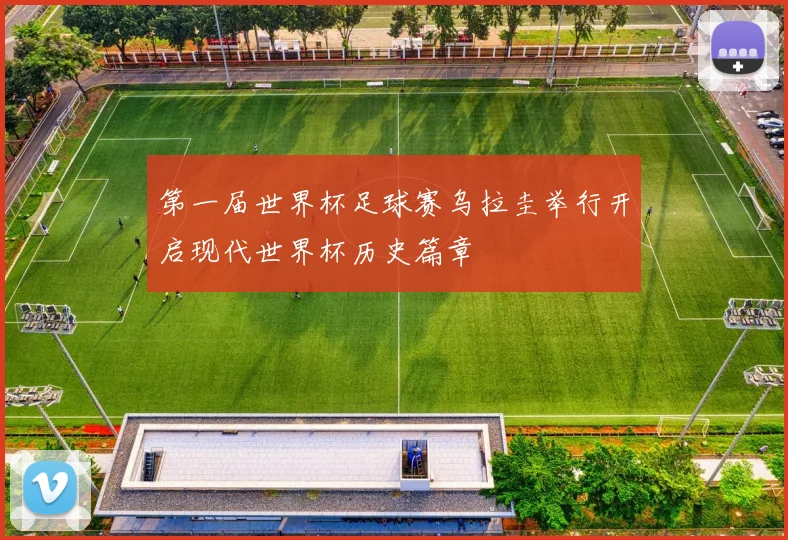 第一届世界杯足球赛乌拉圭举行开启现代世界杯历史篇章