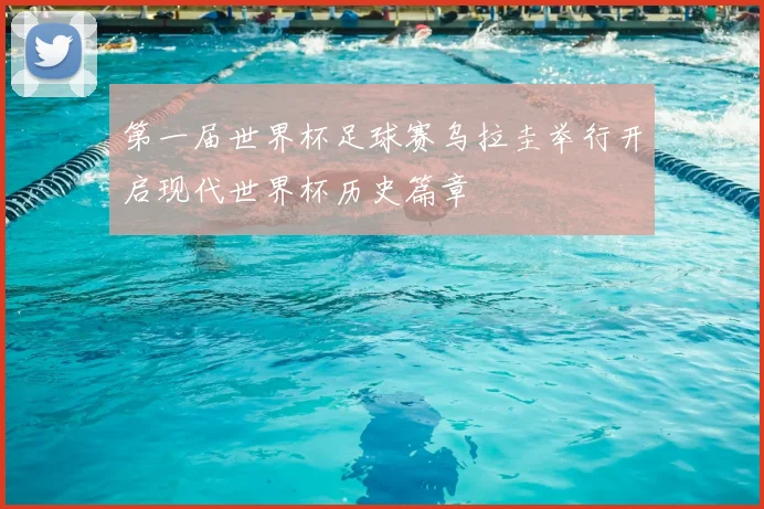 第一届世界杯足球赛乌拉圭举行开启现代世界杯历史篇章
