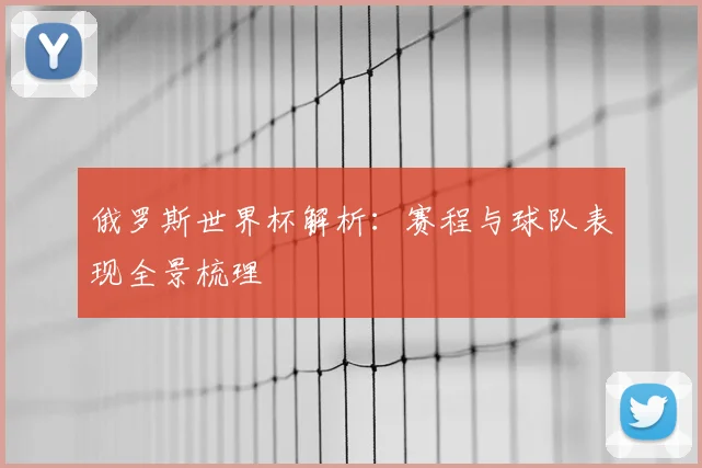俄罗斯世界杯解析:赛程与球队表现全景梳理