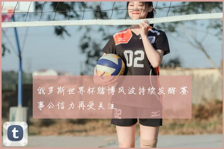 俄罗斯世界杯赌博风波持续发酵 赛事公信力再受关注