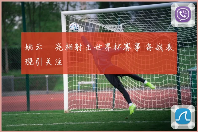 姚云聰亮相射击世界杯赛事 备战表现引关注