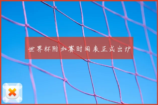 世界杯附加赛时间表正式出炉
