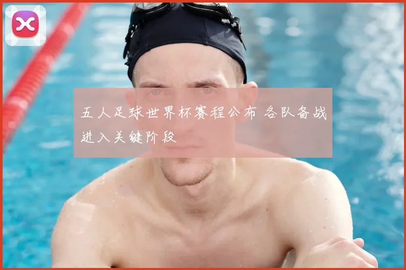 五人足球世界杯赛程公布 各队备战进入关键阶段