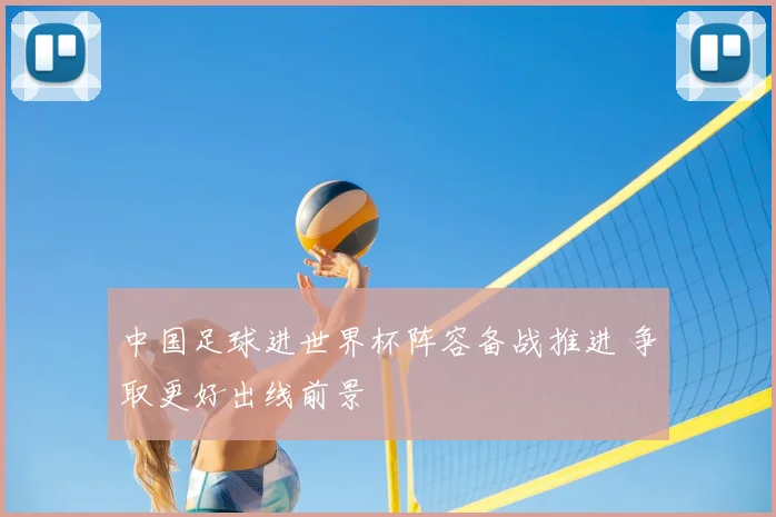 中国足球进世界杯阵容备战推进 争取更好出线前景